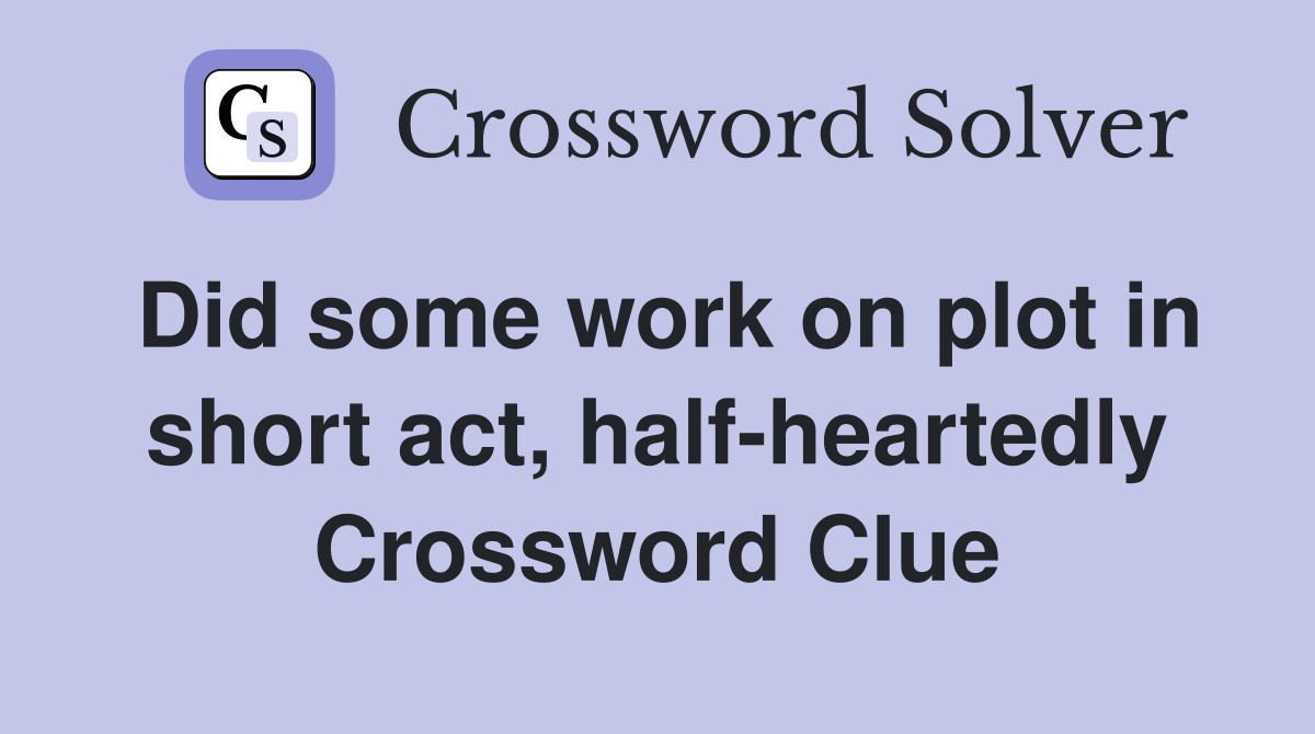 Did some work on plot in short act, halfheartedly Crossword Clue